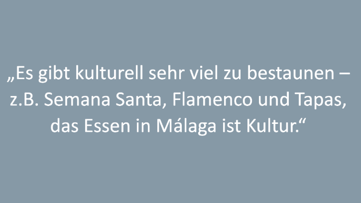 Text: „Es gibt kulturell sehr viel zu bestaunen – z.B. Semana Santa, Flamenco und Tapas, das Essen in Málaga ist Kultur.“