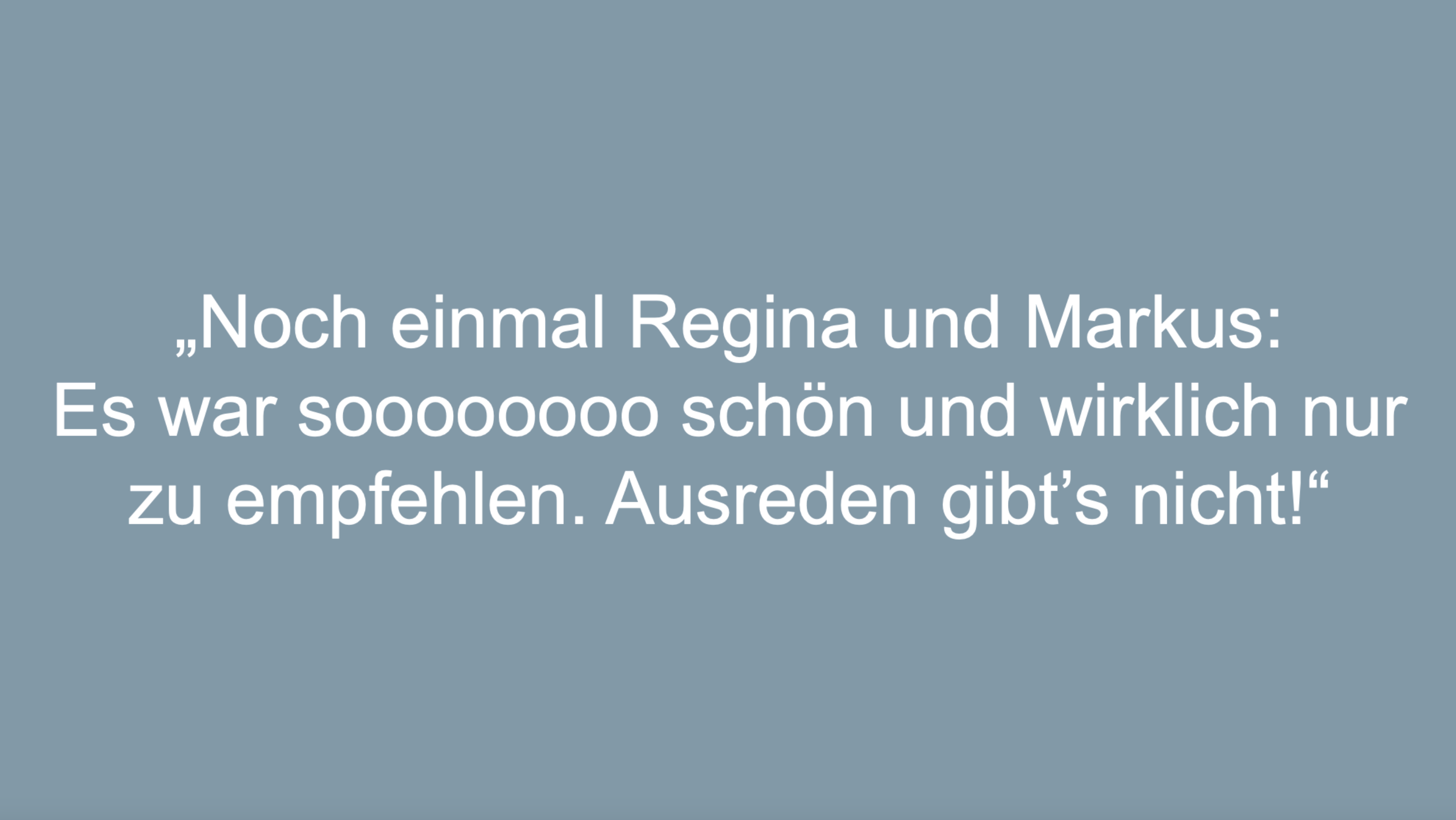 Text: Noch einmal Regina und Markus:Es war soooooooo schön und wirklich nur zu empfehlen. Ausreden gibt’s nicht!