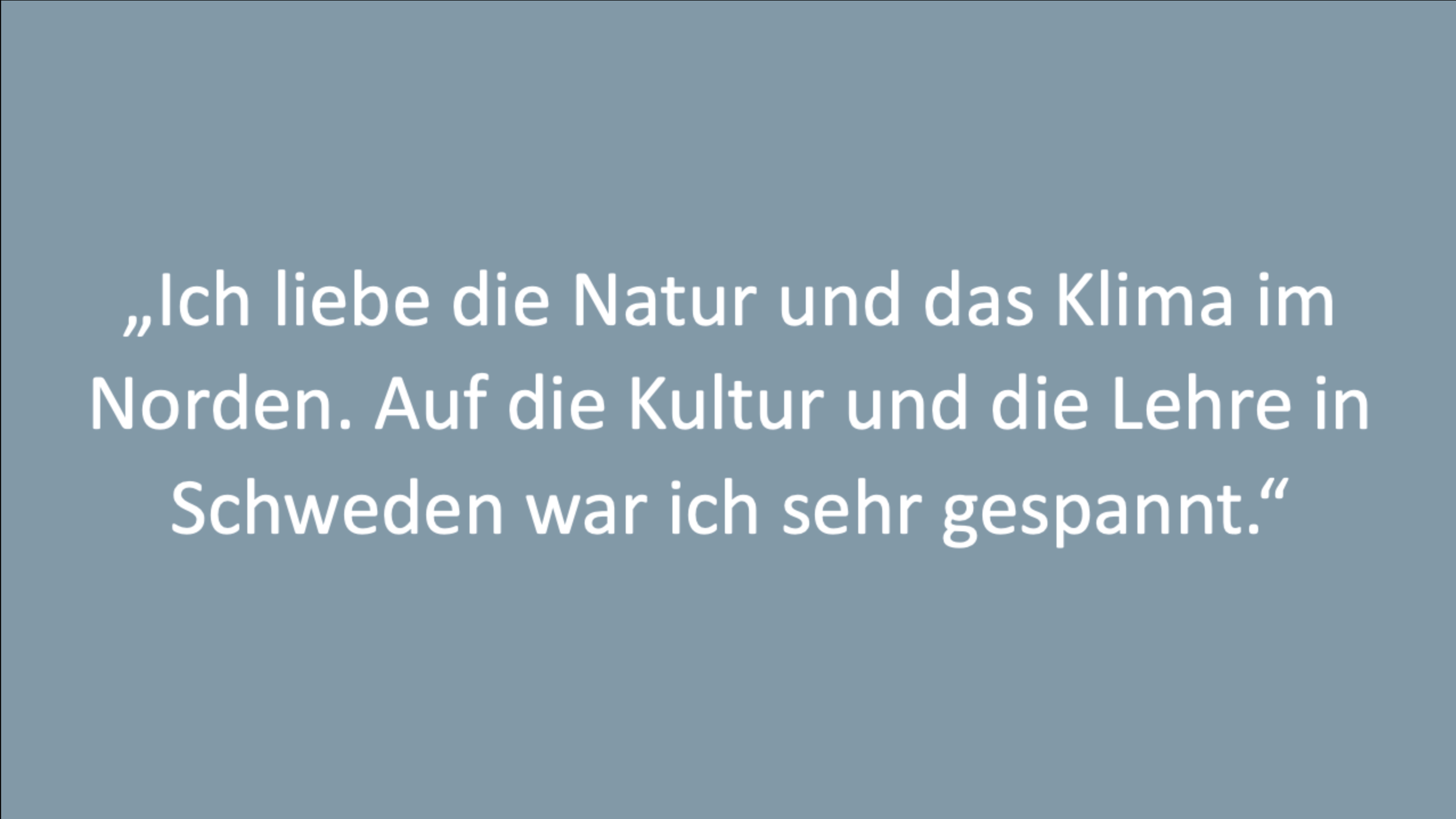 Text: Ich liebe die Natur und das Klima im Norden. Auf die Kultur und die Lehre in Schweden war ich sehr gespannt