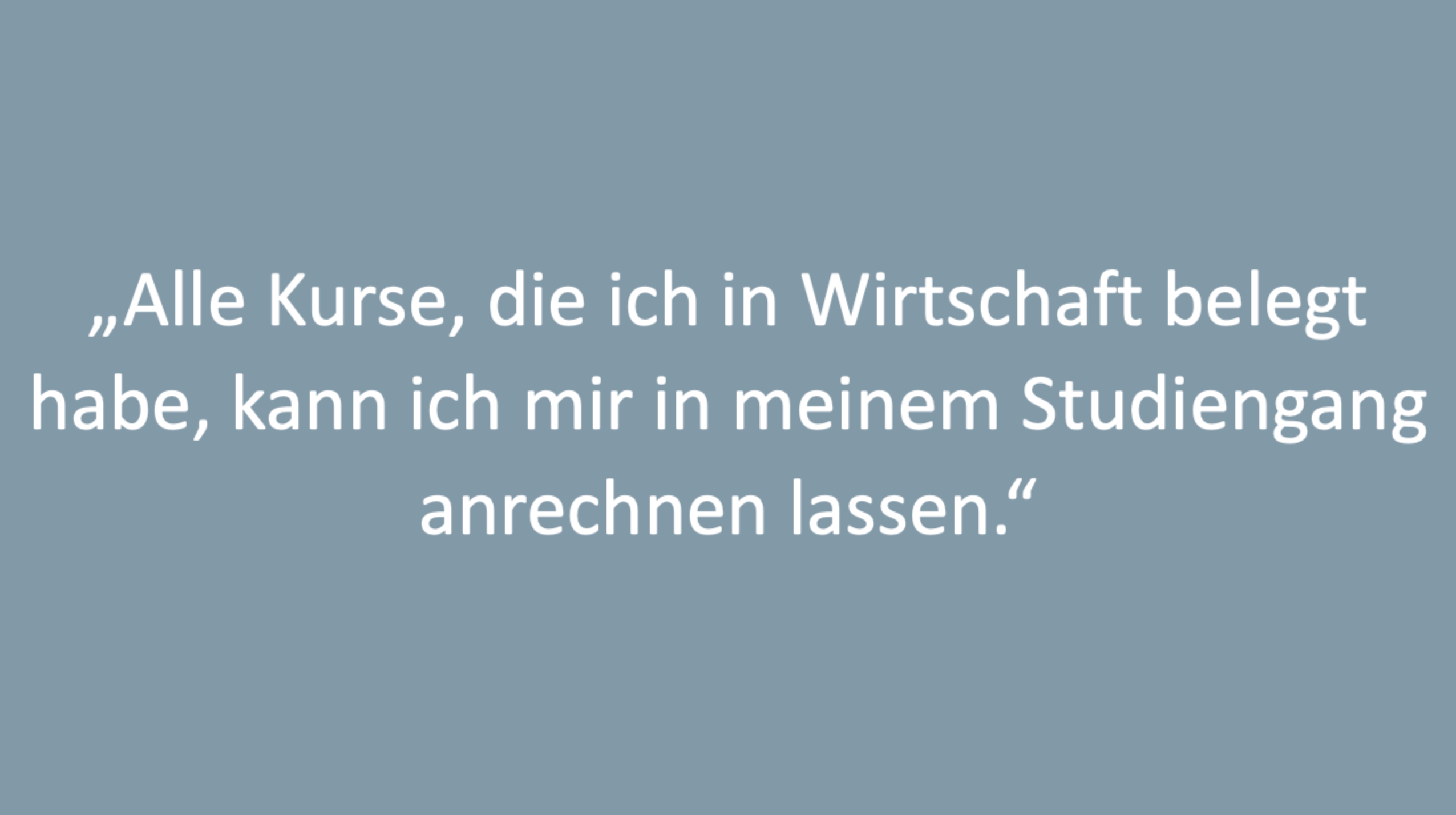 Text: "Alle Kurse, die ich in Wirtschaft belegt habe, kann ich mir in meinem Studiengang anrechnen lassen.“