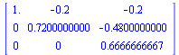 array( 1 .. 3, 1 .. 3, [( 3, 1 ) = 0, ( 2, 1 ) = 0, ( 3, 2 ) = 0, ( 3, 3 ) = .6666666667, ( 2, 3 ) = -.4800000000, ( 2, 2 ) = .7200000000, ( 1, 2 ) = -.2, ( 1, 3 ) = -.2, ( 1, 1 ) = 1. ] )